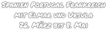Spanien Portugal Frankreich mit Elmar und Ursula 26. März bis 8. Mai